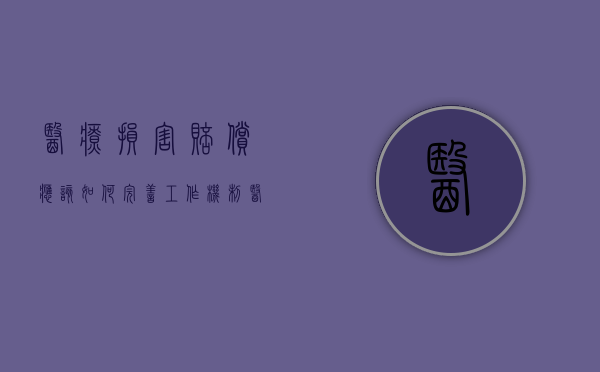 医疗损害赔偿应该如何完善工作机制（医疗损害赔偿途径有以下哪些）