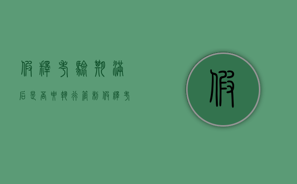 假释考验期满后是否要执行管制（假释考验期满后是否要执行管制处罚）
