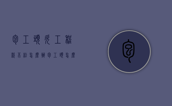 包工头欠工程款不给怎么办（包工头怎么讨要被拖欠的工程款）