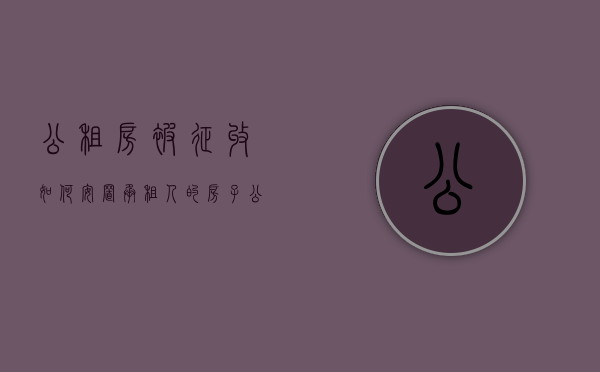 公租房被征收如何安置承租人的房子（公租房征收中被征收人的认定）