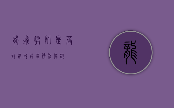 龙飞律师是否收费及收费情况解析