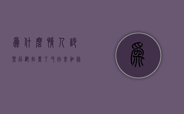 为什么情人吵架后都拉黑了又回来加你（情人吵架把我微信拉黑了,后来我也给他拉黑了,对吗）