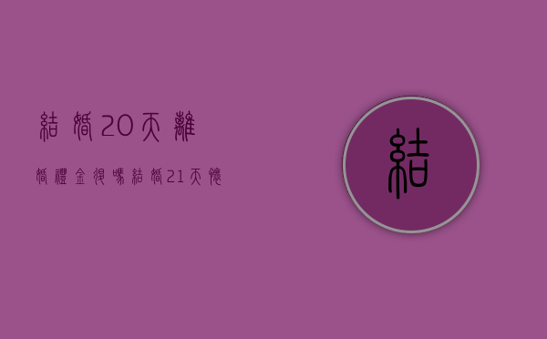结婚20天离婚礼金退吗（结婚21天怀孕不怀孕能检查吗）
