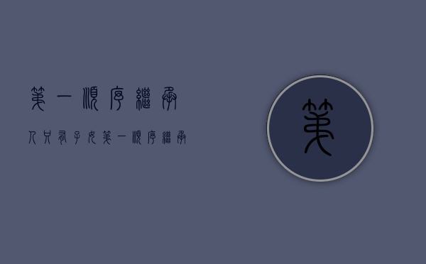 第一顺序继承人只有子女（第一顺序继承人为配偶和子女）