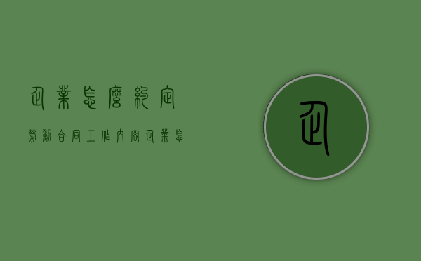 企业怎么约定劳动合同工作内容（企业怎么约定劳动合同工作内容和标准）