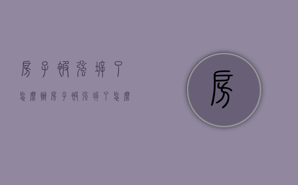 房子被强拆了怎么办？（房子被强拆了怎么办?）