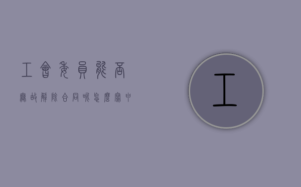 工会委员能否无故解除合同呢怎么写申请书（工会委员能否无故解除合同呢怎么写说明）