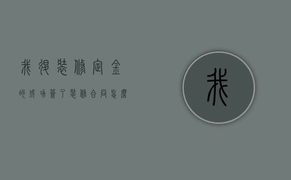 我退装修定金的成功（签了装修合同怎么解除）