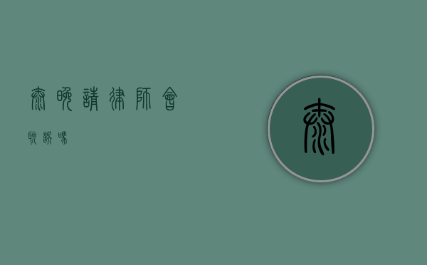 太晚请律师会耽误吗？