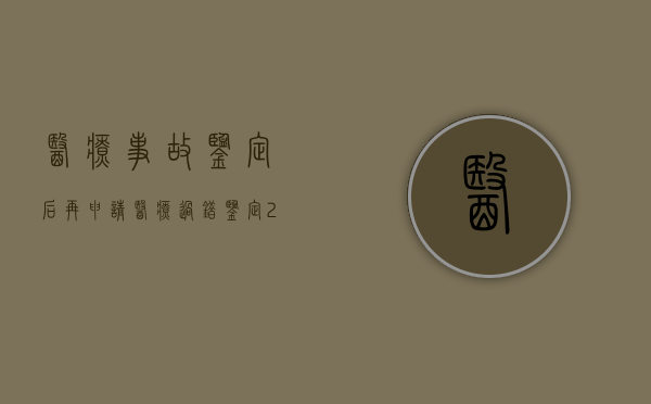 医疗事故鉴定后再申请医疗过错鉴定（2022医疗事故过错鉴定需要注意什么问题）