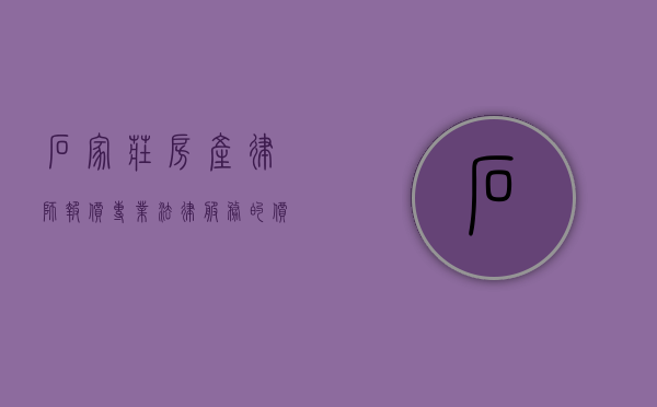 石家庄房产律师报价，专业法律服务的价格考量