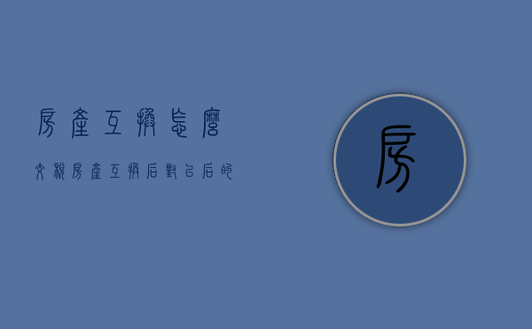 房产互换怎么交税（房产互换后对以后的交易有影响吗）