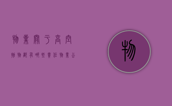 物业关于高空抛物都有哪些责任（物业公司高空抛物管理措施）