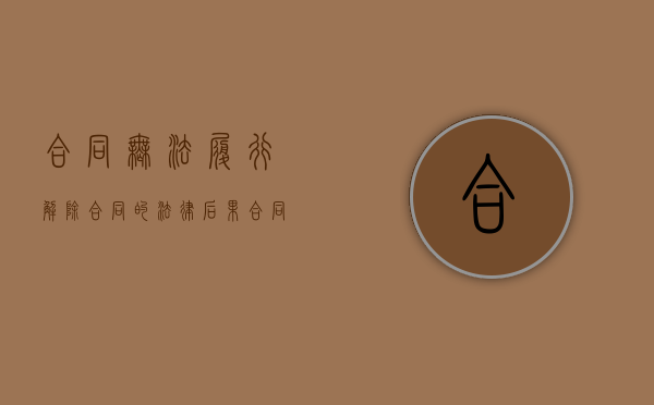 合同无法履行解除合同的法律后果（合同无法履行解除合同模板）