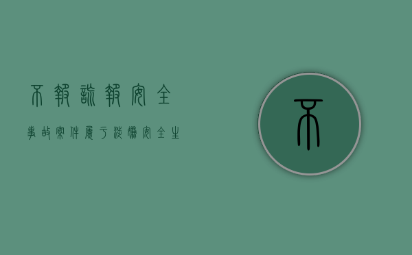不报谎报安全事故案件属于涉嫌安全生产犯罪案件（不报谎报安全事故罪情节特别严重解释）