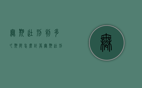 无期徒刑判多久,期限怎么计算（无期徒刑判多长时间）