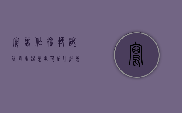 写著作权转让约定书注意事项是什么意思（写著作权转让约定书注意事项是什么呢）