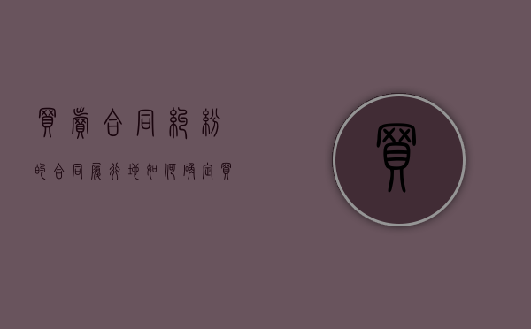 买卖合同纠纷的合同履行地如何确定（买卖合同纠纷的合同履行地）