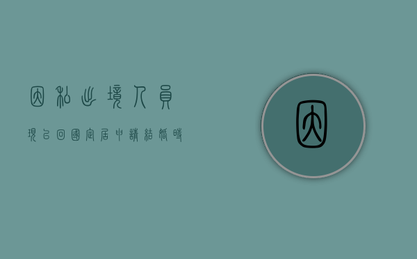 因私出境人员现已回国定居,申请结婚时,应提供什么证件（因私出入境）