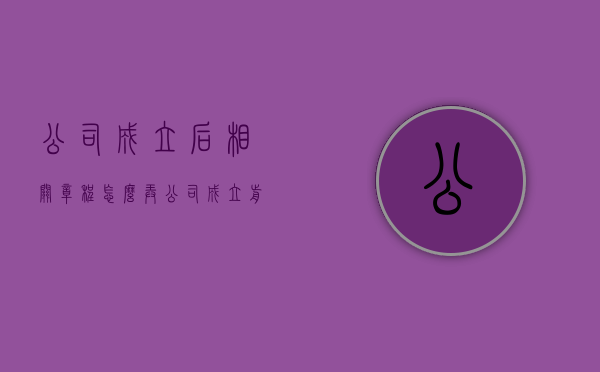 公司成立后相关章程怎么弄(公司成立前可以刻公章吗) 公司成立后相关章程怎么弄(公司成立前可以刻公章吗)