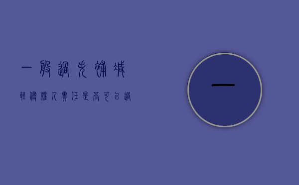 一般过失补减轻侵权人责任是否可以？（过失侵权的构成要件）