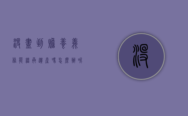 没尽到赡养义务能继承遗产吗怎么办呢（从未尽过赡养义务有权分配遗产吗）