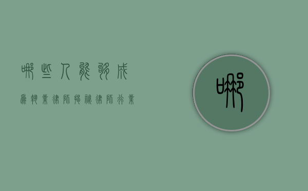 哪些人能够成为执业律师？揭秘律师行业的准入门槛