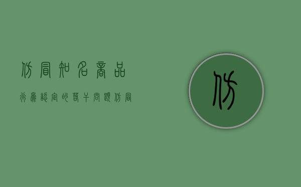 仿冒知名商品行为认定的若干问题（仿冒品牌违反什么法律）