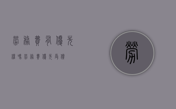 劳务费有优先权吗（劳务费优先受偿）