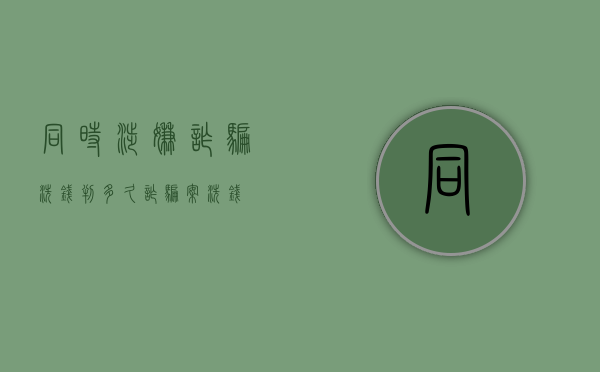 同时涉嫌诈骗洗钱判多久（诈骗案洗钱）