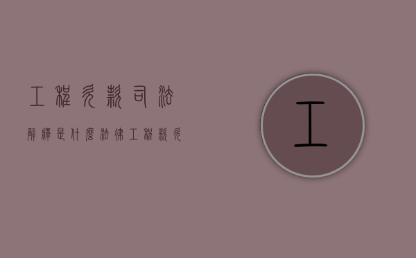 工程欠款司法解释是什么（法律工程款欠款第几条法律有效）