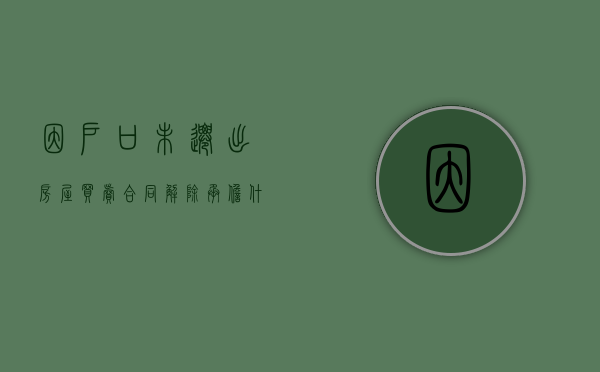 因户口未迁出房屋买卖合同解除承担什么责任（房子户口未迁出）