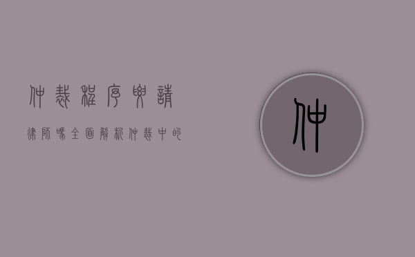 仲裁程序要请律师吗?全面解析仲裁中的法律代理问题 仲裁程序要请律师吗?全面解析仲裁中的法律代理问题