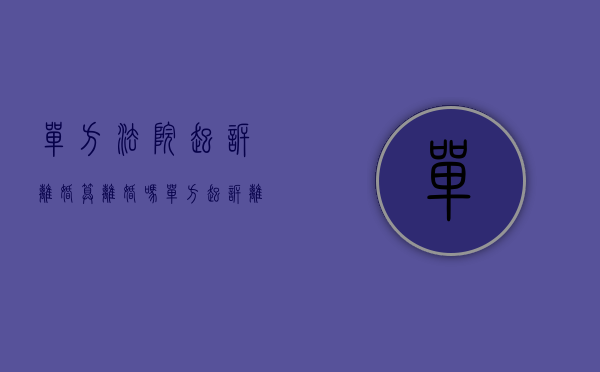 单方法院起诉离婚算离婚吗（单方起诉离婚的条件有哪些）