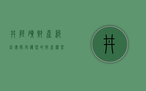 井陉矿财产纠纷律师，守护您的财产权益