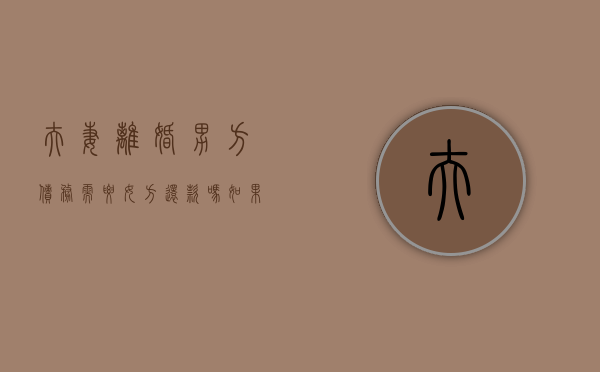 夫妻离婚男方债务需要女方还款吗（如果离婚了男方的债务要女方去承担不）