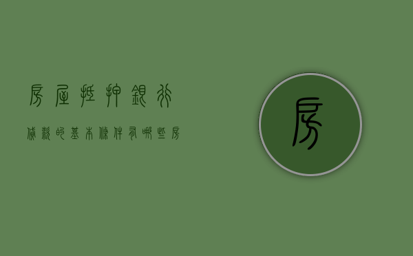 房屋抵押银行贷款的基本条件有哪些？（房产抵押银行贷款条件）