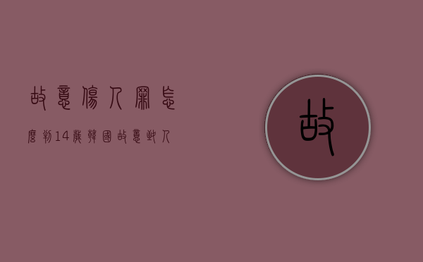 故意伤人罪怎么判?14岁（韩国故意致人死亡罪判多久）