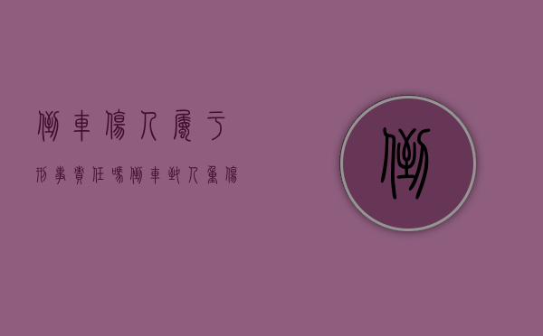 倒车伤人属于刑事责任吗？（倒车致人重伤任什么责任）