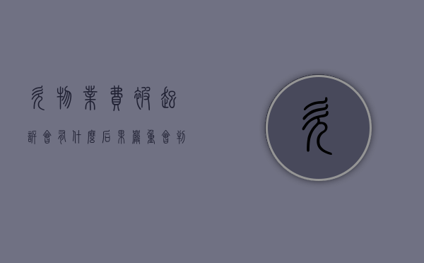 欠物业费被起诉会有什么后果严重会判交滞纳金吗?（欠物业费被起诉了最后怎么办）