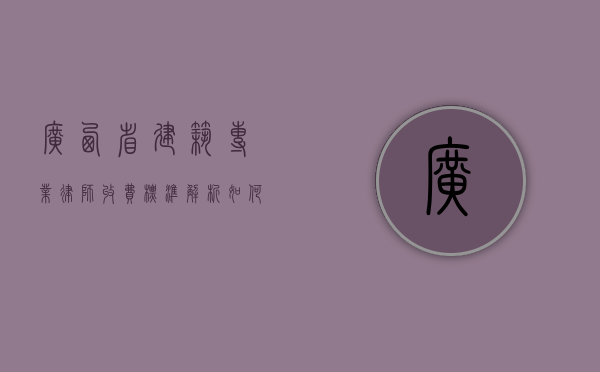 广西省建筑专业律师收费标准解析，如何选择合适的法律服务？