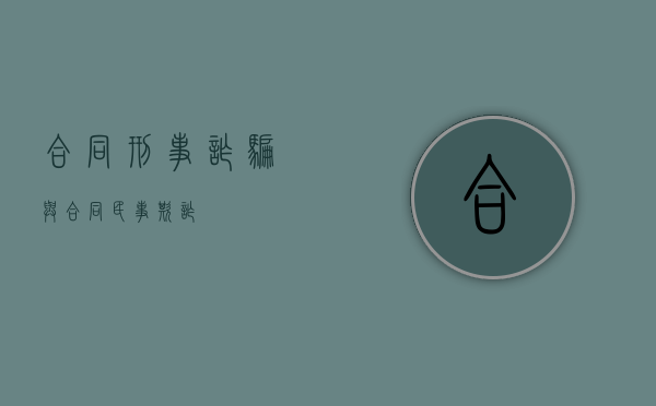 合同刑事诈骗与合同民事欺诈