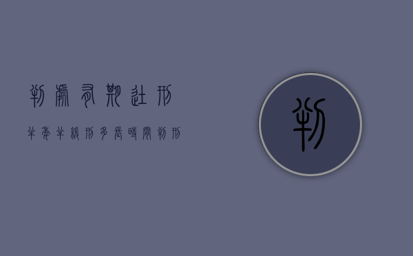 判处有期徒刑半年半缓刑多长时间（判刑半年缓刑多少）