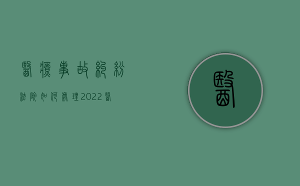医疗事故纠纷法院如何处理（2022医疗事故纠纷处理手续是怎样的）