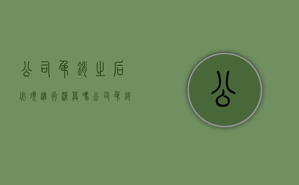 公司吊销之后必须进行清算吗（公司吊销后的法律责任）