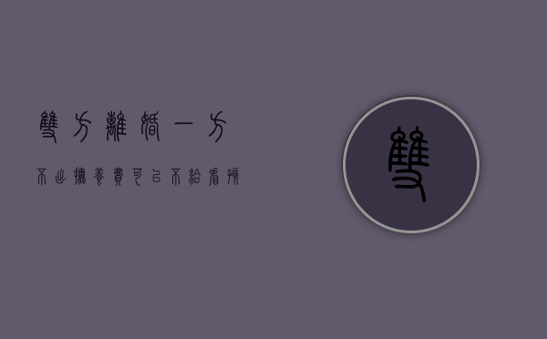 双方离婚一方不出抚养费可以不给看孩子吗（离婚一方不抚养孩子 有没有探视权）
