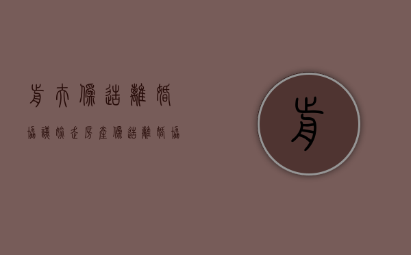 前夫伪造离婚协议“偷走”房产（伪造离婚协议书属于什么罪）