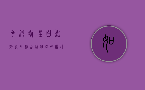 如何办理自动离婚手续（自动离婚的条件是什么）