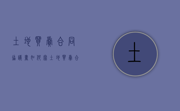 土地买卖合同协议书如何写？（土地买卖合同协议书样板）