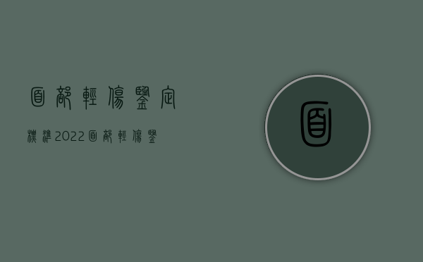 面部轻伤鉴定标准2022（面部轻伤鉴定标准2022年）